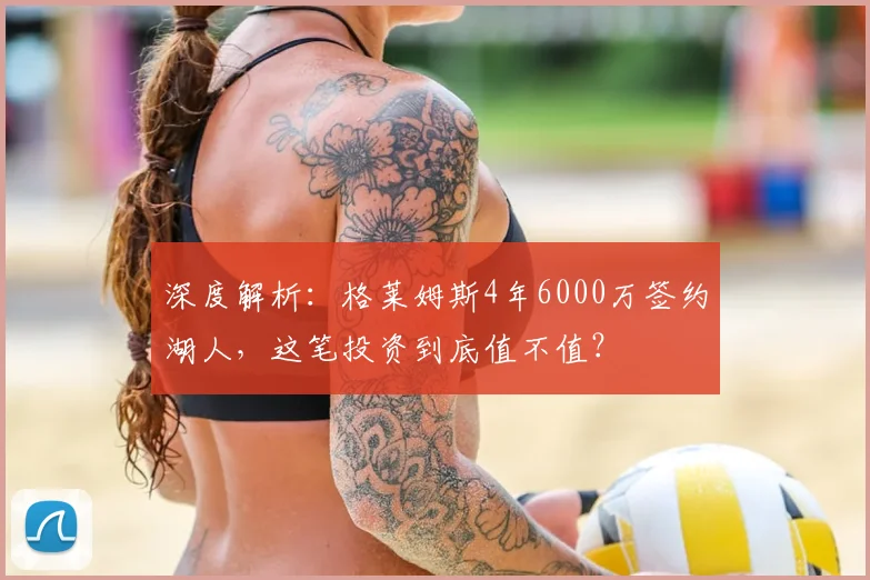 深度解析:格莱姆斯4年6000万签约湖人,这笔投资到底值不值?