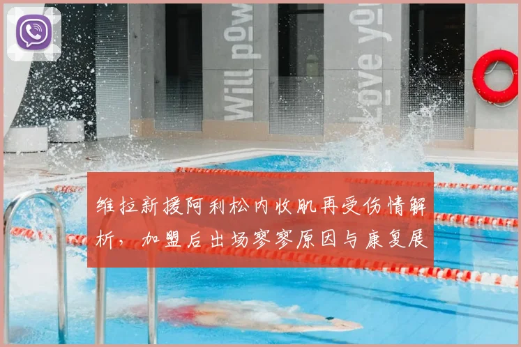 维拉新援阿利松内收肌再受伤情解析，加盟后出场寥寥原因与康复展望