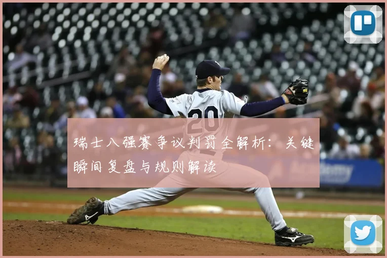 瑞士八强赛争议判罚全解析：关键瞬间复盘与规则解读