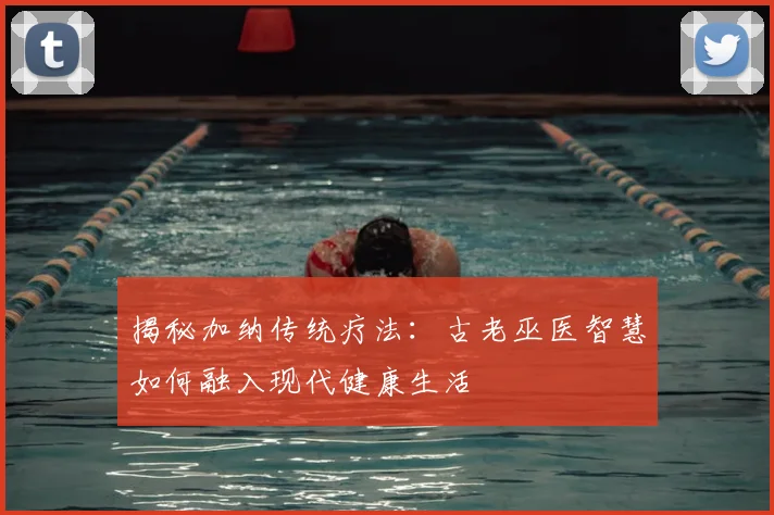 揭秘加纳传统疗法:古老巫医智慧如何融入现代健康生活