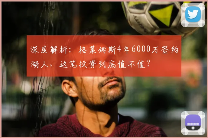 深度解析：格莱姆斯4年6000万签约湖人，这笔投资到底值不值？