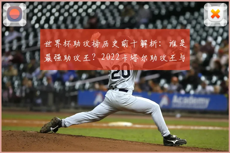 世界杯助攻榜历史前十解析：谁是最强助攻王？2022卡塔尔助攻王与历届纪录盘点